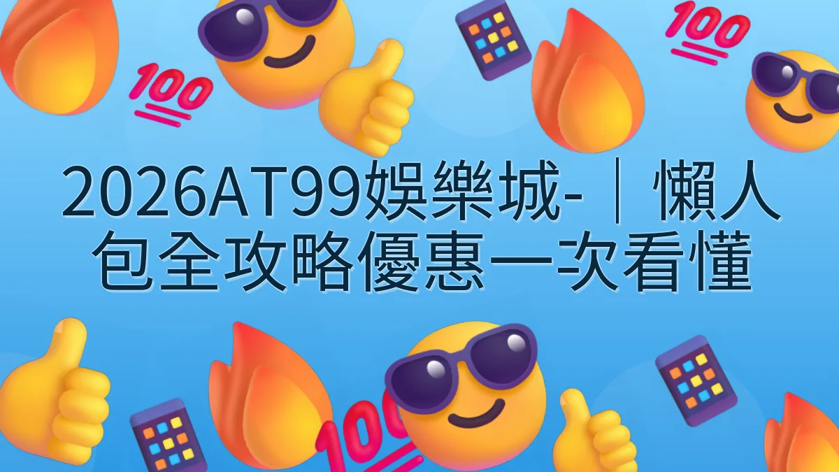 2026AT99娛樂城-｜懶人包全攻略優惠一次看懂