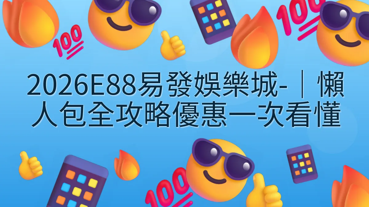 2026E88易發娛樂城-｜懶人包全攻略優惠一次看懂