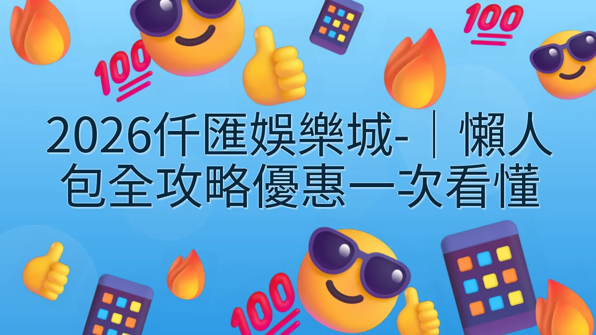 2026仟匯娛樂城-｜懶人包全攻略優惠一次看懂