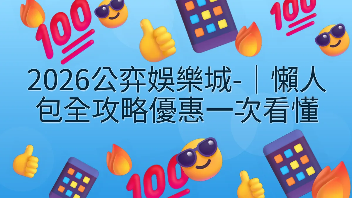2026公弈娛樂城-｜懶人包全攻略優惠一次看懂