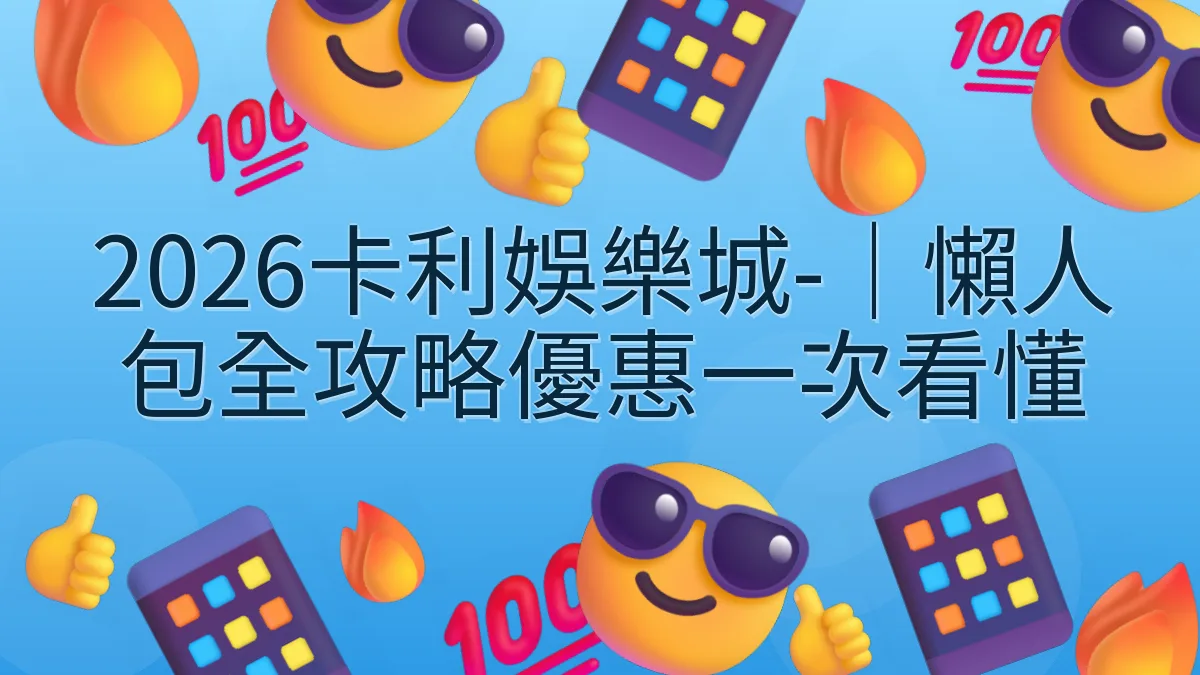 2026卡利娛樂城-｜懶人包全攻略優惠一次看懂