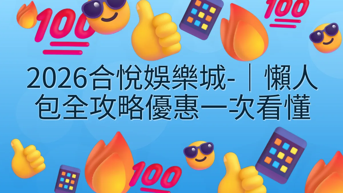 2026合悅娛樂城-｜懶人包全攻略優惠一次看懂