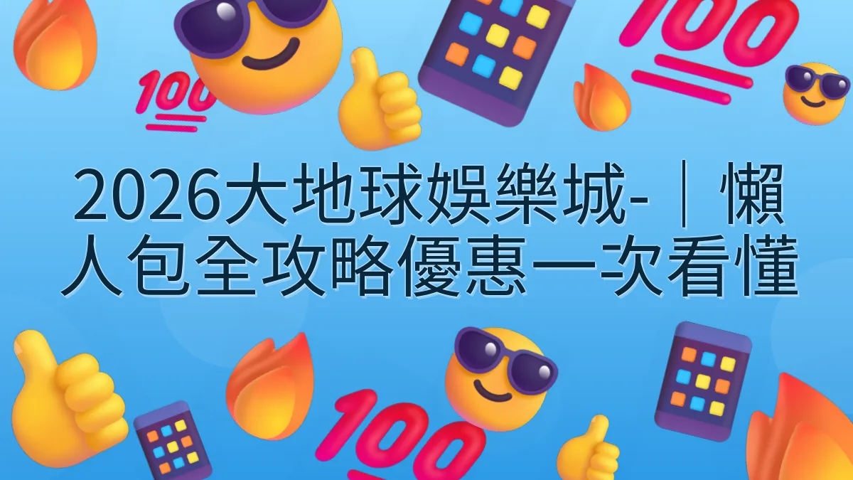 2026大地球娛樂城-｜懶人包全攻略優惠一次看懂