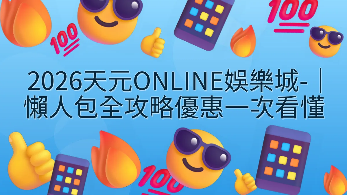 2026天元ONLINE娛樂城-｜懶人包全攻略優惠一次看懂