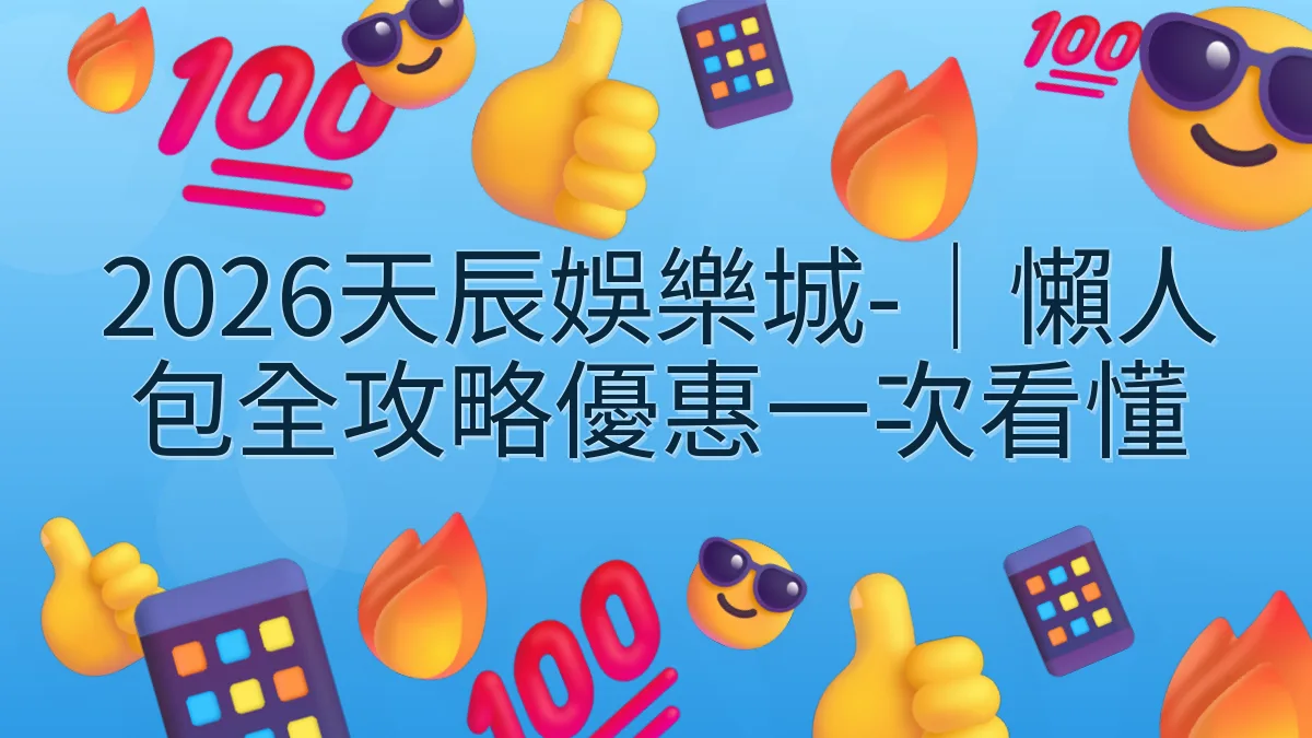 2026天辰娛樂城-｜懶人包全攻略優惠一次看懂