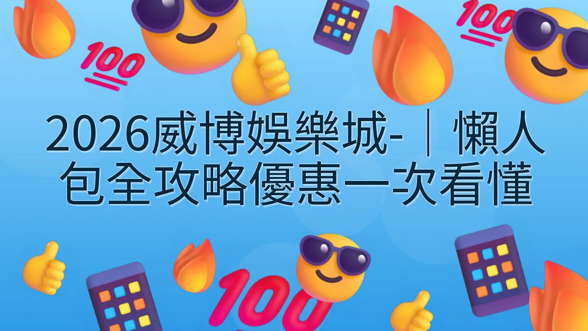 2026威博娛樂城-｜懶人包全攻略優惠一次看懂