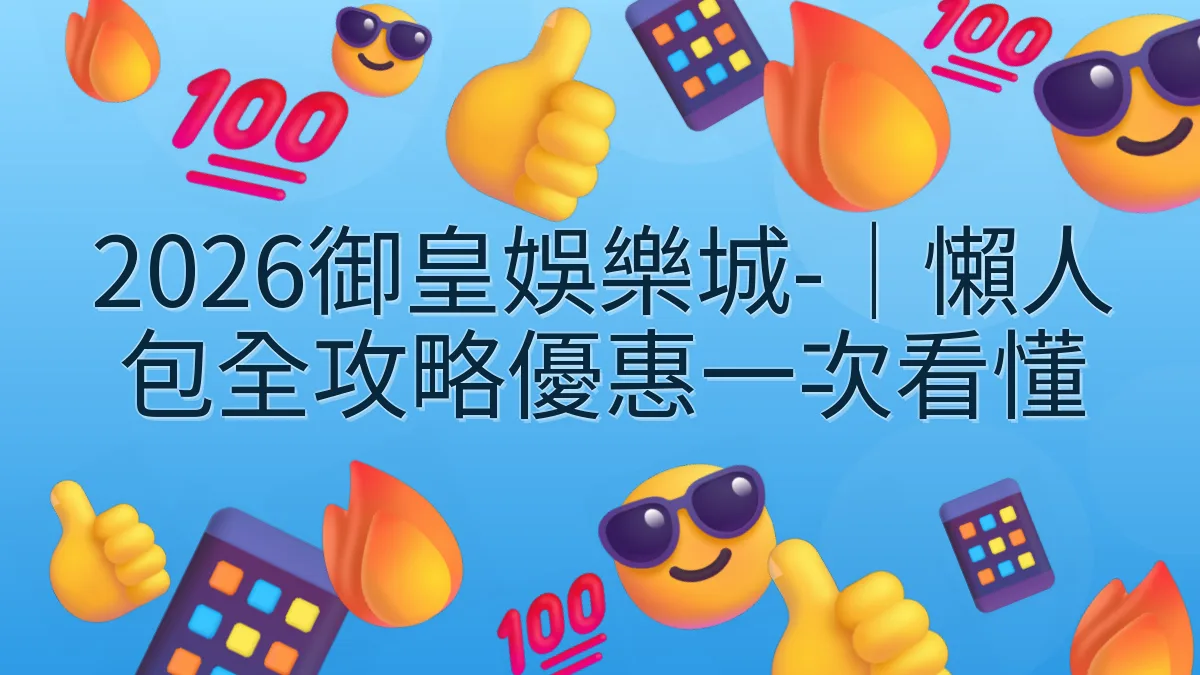 2026御皇娛樂城-｜懶人包全攻略優惠一次看懂