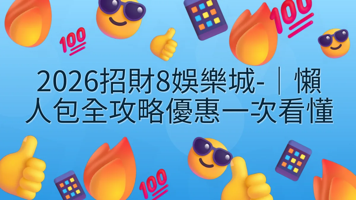 2026招財8娛樂城-｜懶人包全攻略優惠一次看懂