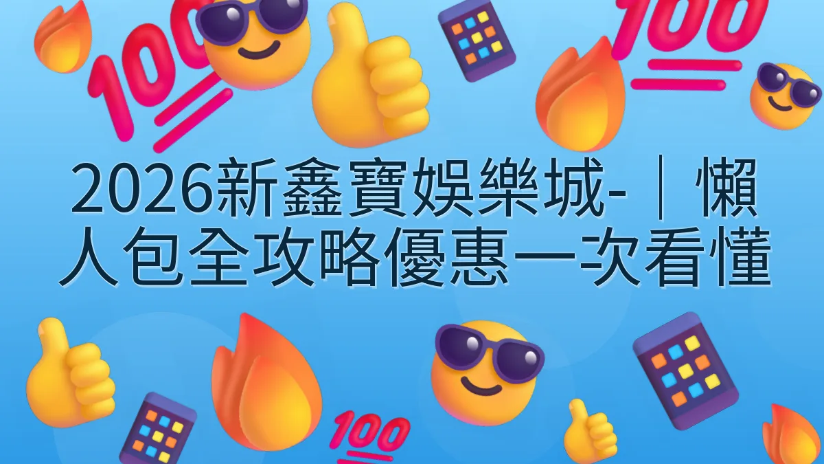 2026新鑫寶娛樂城-｜懶人包全攻略優惠一次看懂