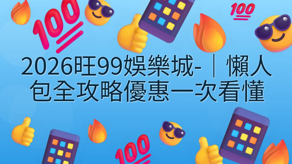 2026旺99娛樂城-｜懶人包全攻略優惠一次看懂
