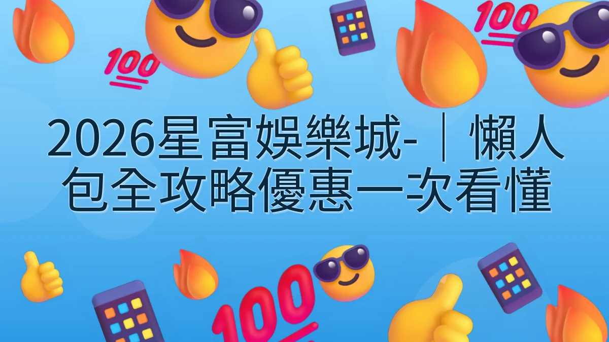 2026星富娛樂城-｜懶人包全攻略優惠一次看懂