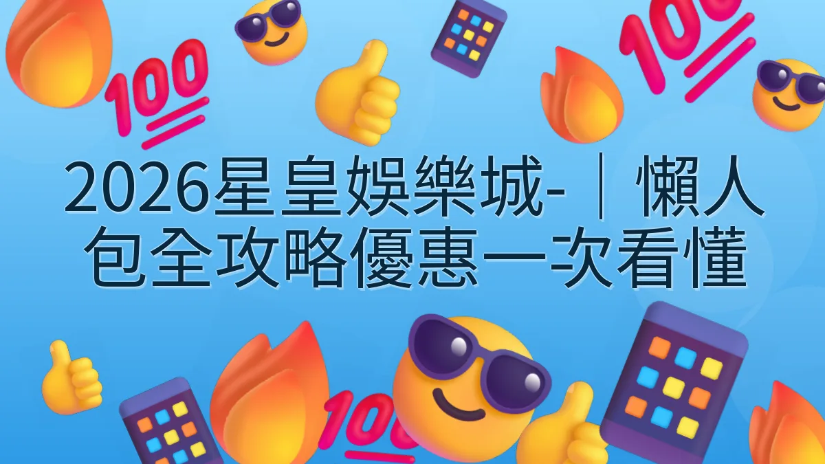 2026星皇娛樂城-｜懶人包全攻略優惠一次看懂