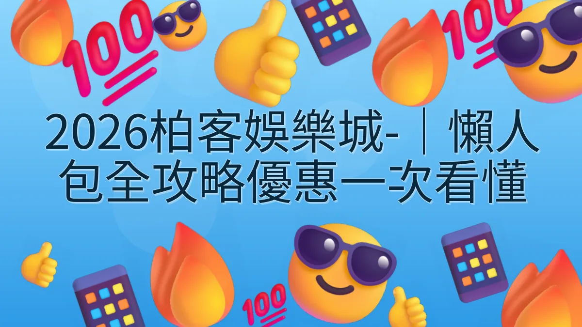 2026柏客娛樂城-｜懶人包全攻略優惠一次看懂