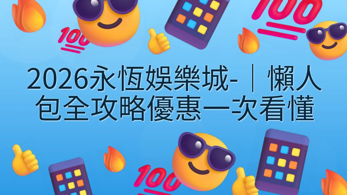 2026永恆娛樂城-｜懶人包全攻略優惠一次看懂