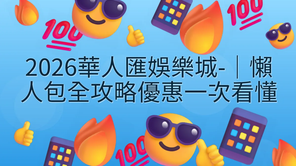 2026華人匯娛樂城-｜懶人包全攻略優惠一次看懂