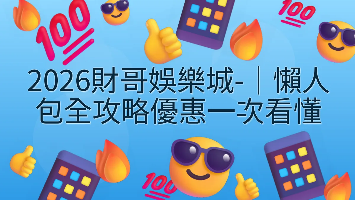 2026財哥娛樂城-｜懶人包全攻略優惠一次看懂