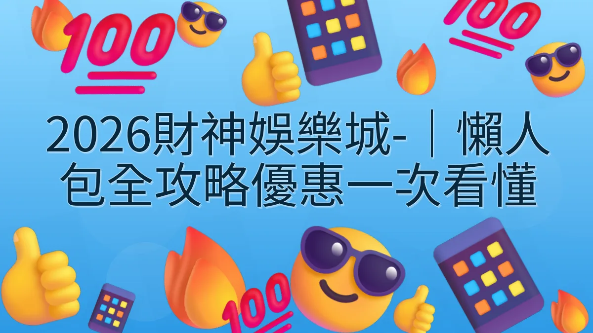 2026財神娛樂城-｜懶人包全攻略優惠一次看懂