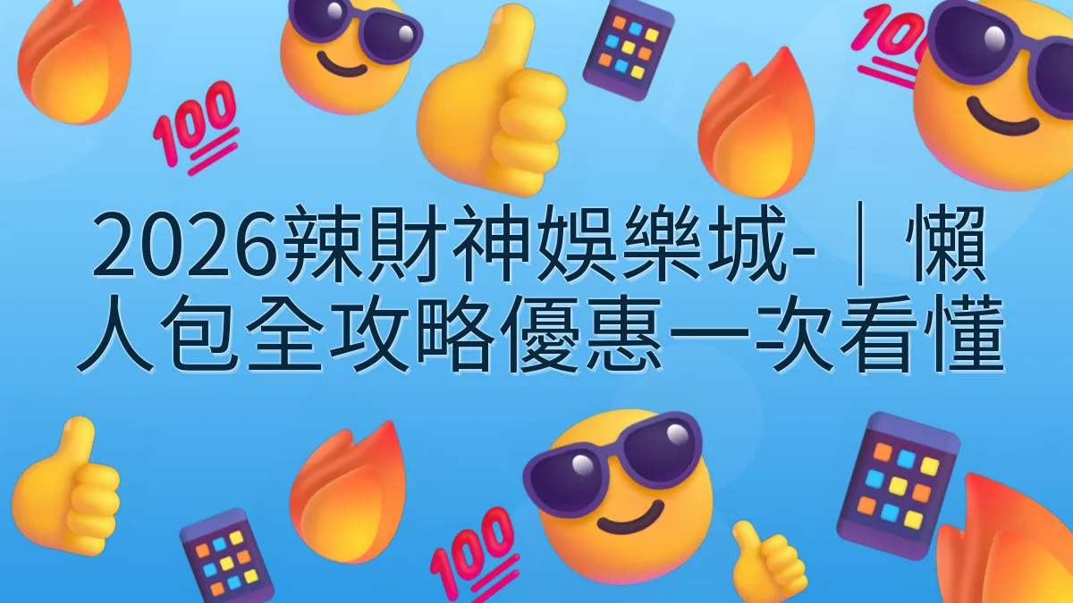 2026辣財神娛樂城-｜懶人包全攻略優惠一次看懂