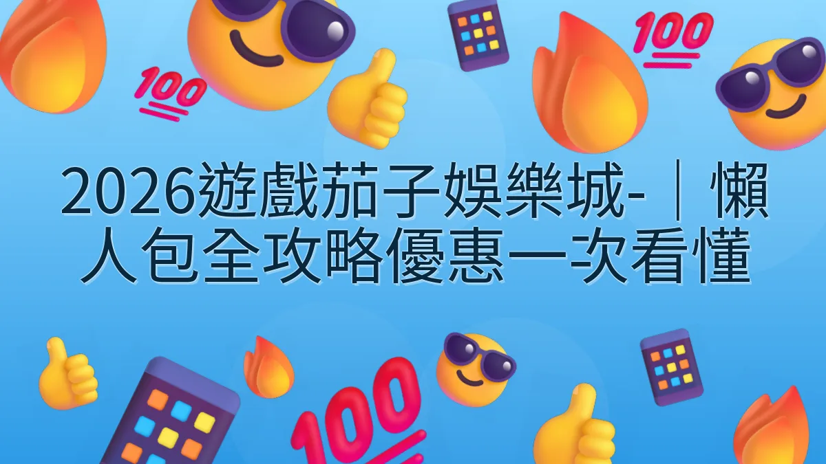 2026遊戲茄子娛樂城-｜懶人包全攻略優惠一次看懂