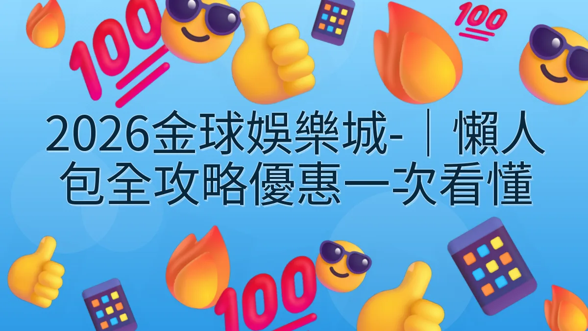 2026金球娛樂城-｜懶人包全攻略優惠一次看懂