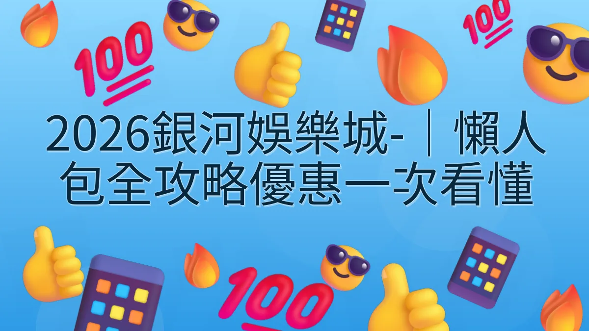 2026銀河娛樂城-｜懶人包全攻略優惠一次看懂