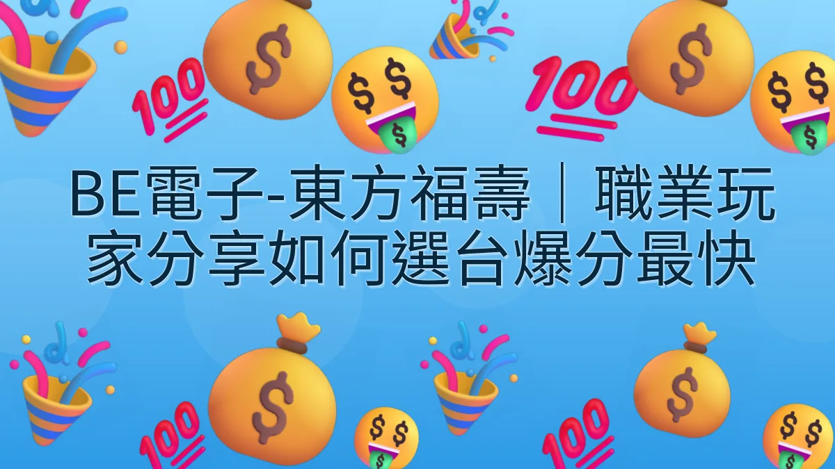BE電子-東方福壽｜職業玩家分享如何選台爆分最快