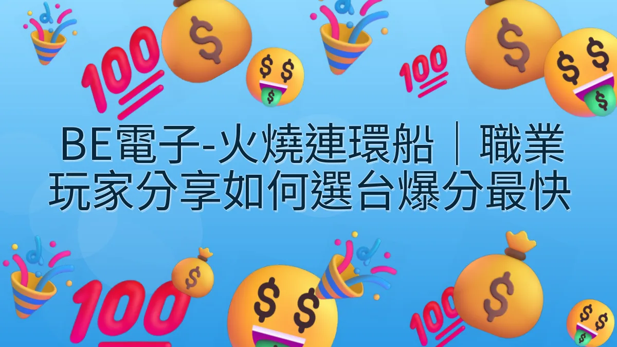 BE電子-火燒連環船｜職業玩家分享如何選台爆分最快