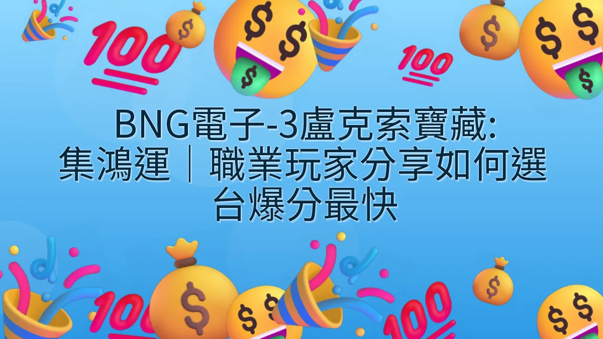 BNG電子-3盧克索寶藏: 集鴻運｜職業玩家分享如何選台爆分最快