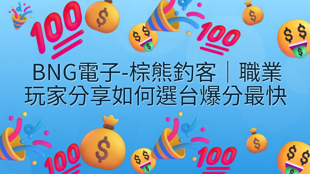 BNG電子-棕熊釣客｜職業玩家分享如何選台爆分最快