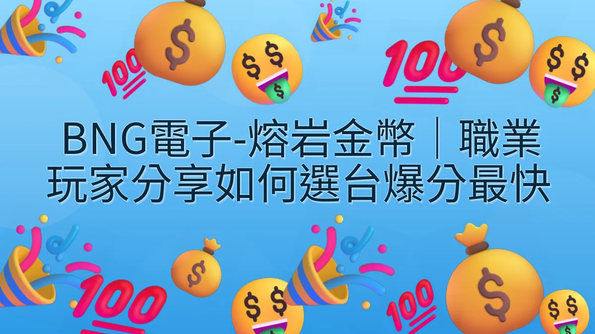 BNG電子-熔岩金幣｜職業玩家分享如何選台爆分最快