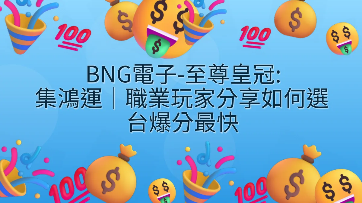 BNG電子-至尊皇冠: 集鴻運｜職業玩家分享如何選台爆分最快
