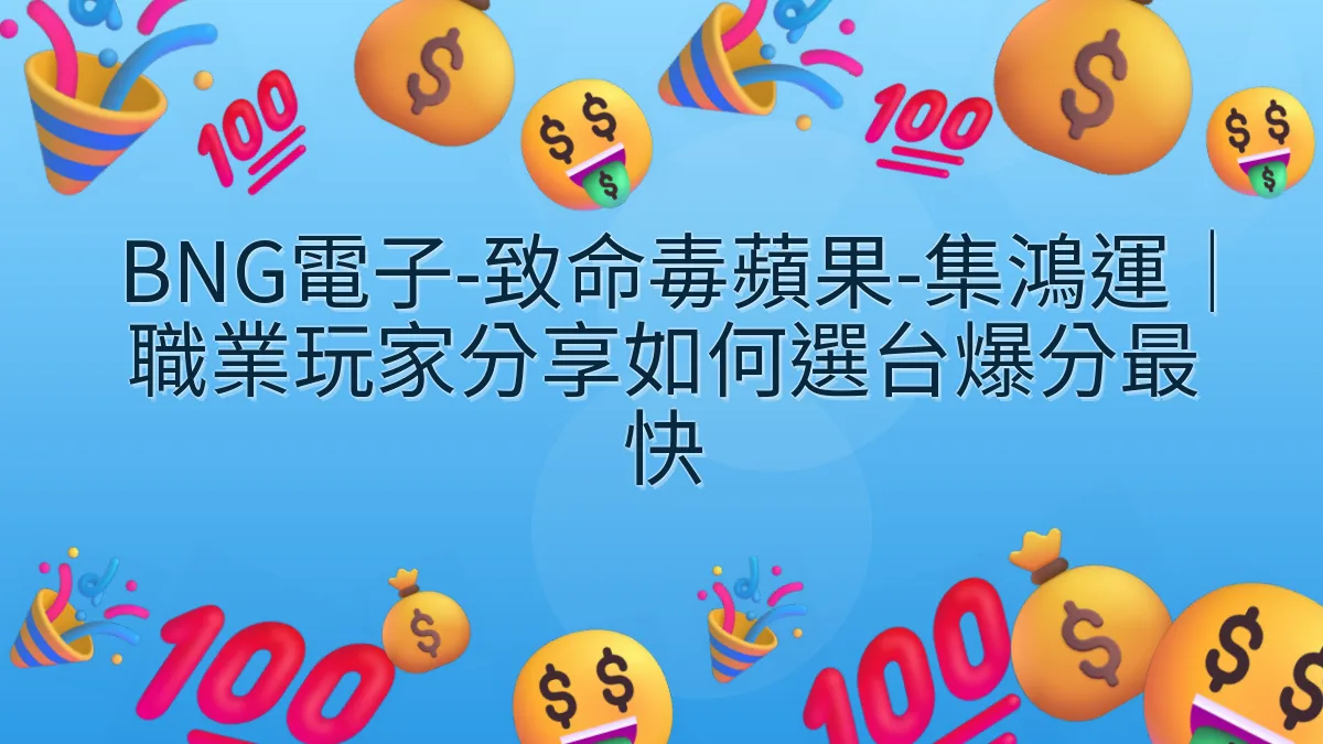 BNG電子-致命毒蘋果-集鴻運｜職業玩家分享如何選台爆分最快