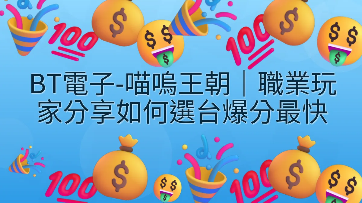 BT電子-喵嗚王朝｜職業玩家分享如何選台爆分最快