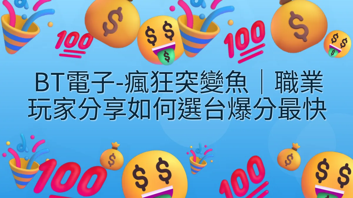 BT電子-瘋狂突變魚｜職業玩家分享如何選台爆分最快
