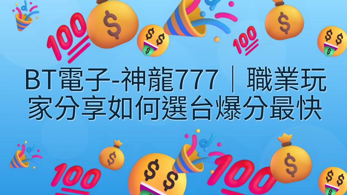 BT電子-神龍777｜職業玩家分享如何選台爆分最快