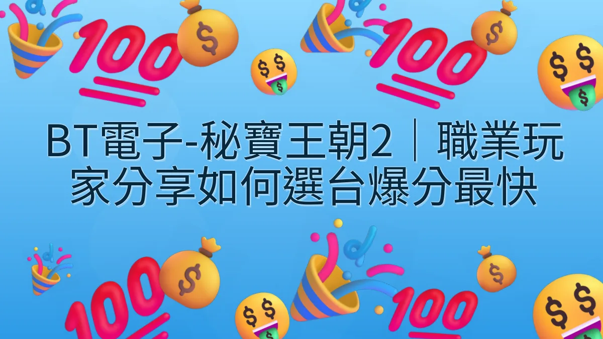 BT電子-秘寶王朝2｜職業玩家分享如何選台爆分最快