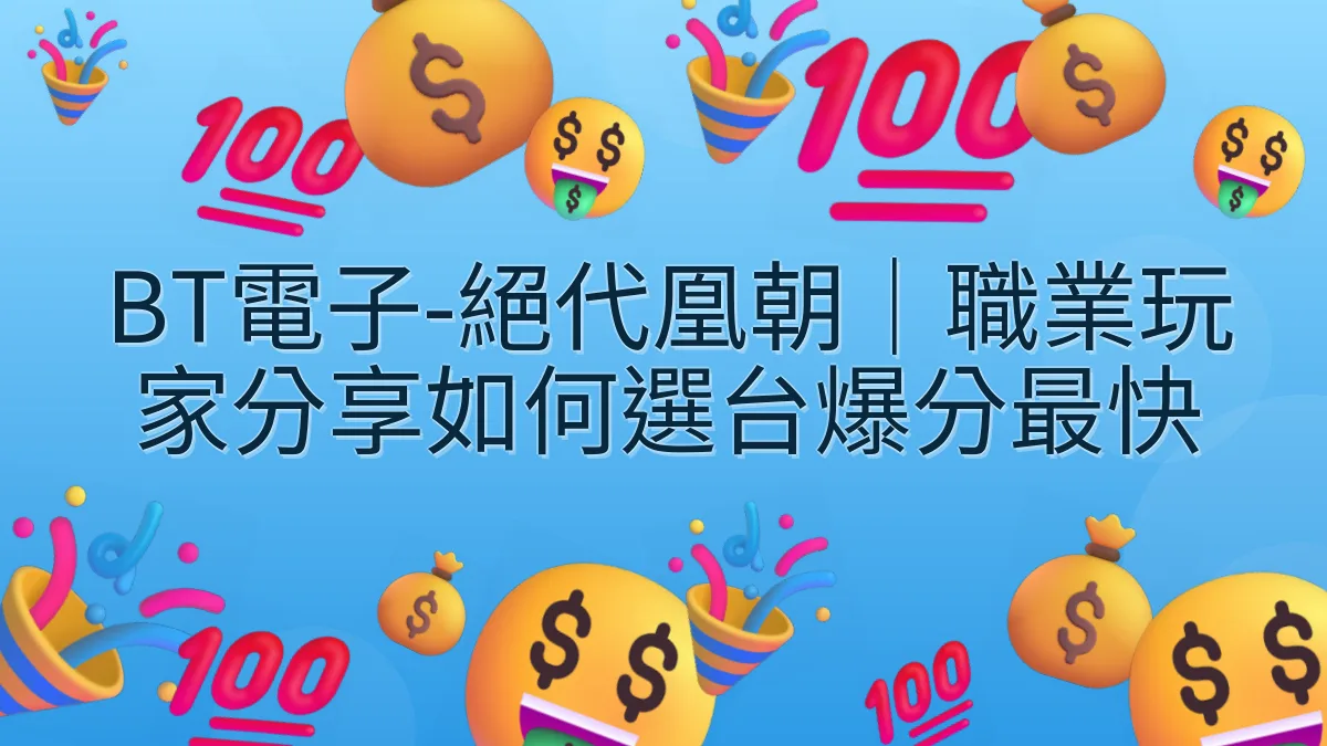 BT電子-絕代凰朝｜職業玩家分享如何選台爆分最快