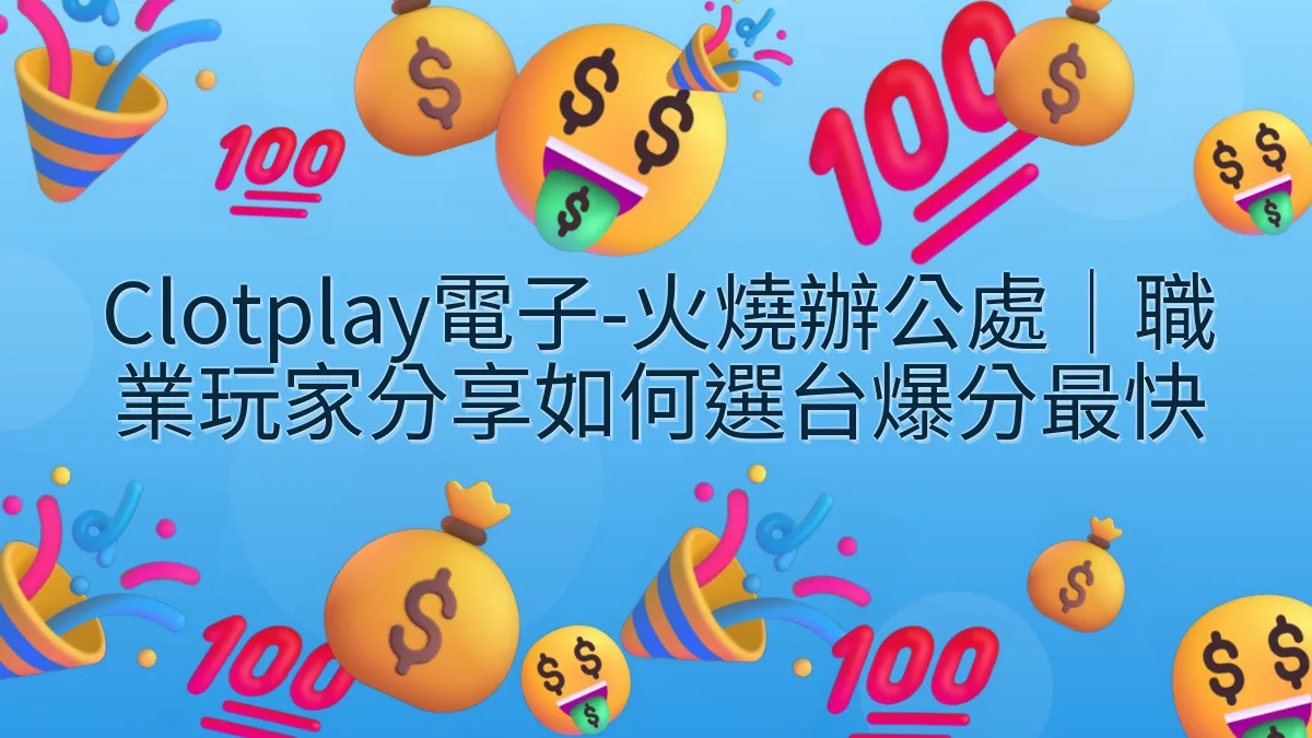 Clotplay電子-火燒辦公處｜職業玩家分享如何選台爆分最快
