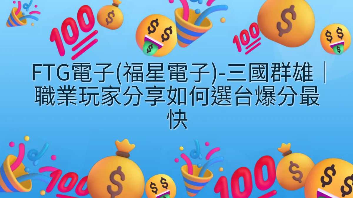 FTG電子(福星電子)-三國群雄｜職業玩家分享如何選台爆分最快