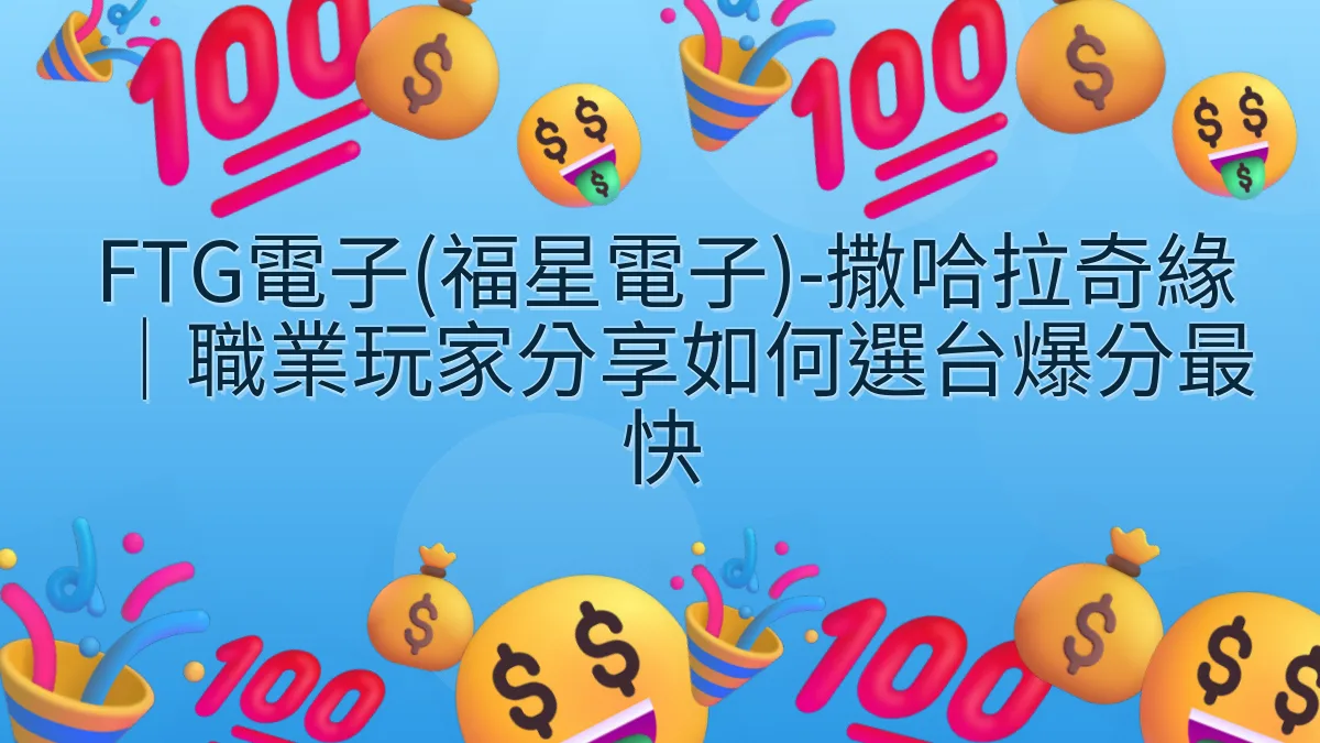 FTG電子(福星電子)-撒哈拉奇緣｜職業玩家分享如何選台爆分最快