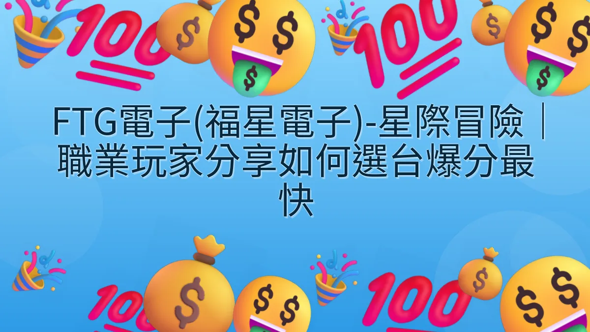 FTG電子(福星電子)-星際冒險｜職業玩家分享如何選台爆分最快