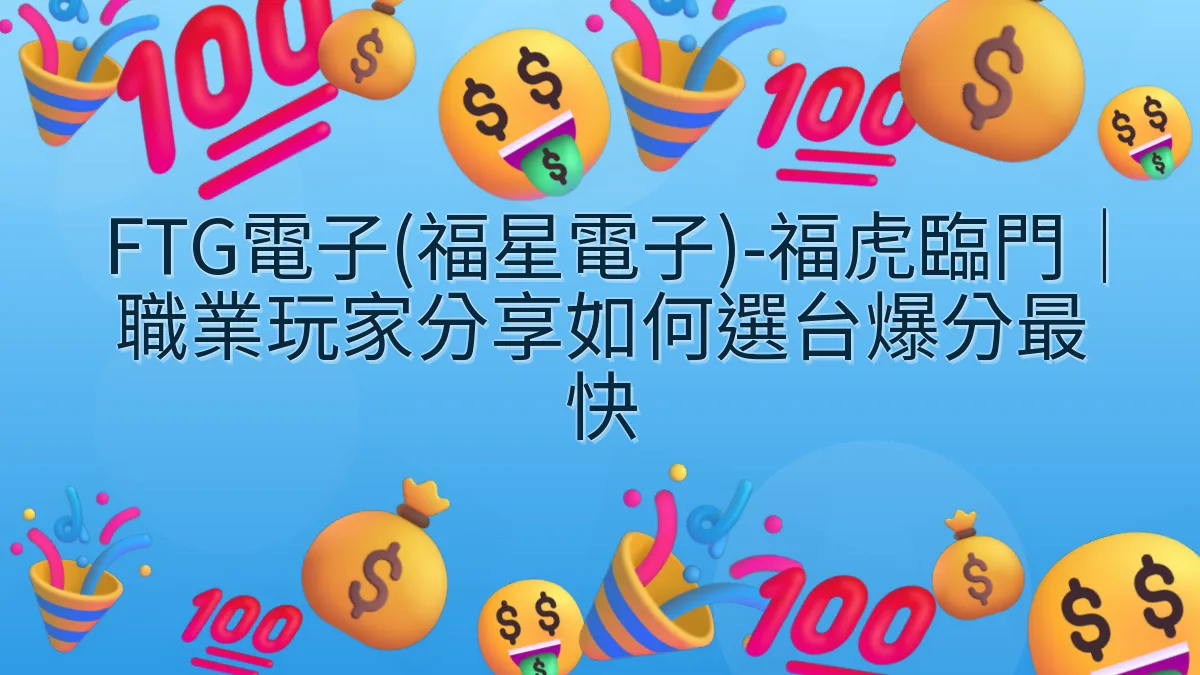 FTG電子(福星電子)-福虎臨門｜職業玩家分享如何選台爆分最快