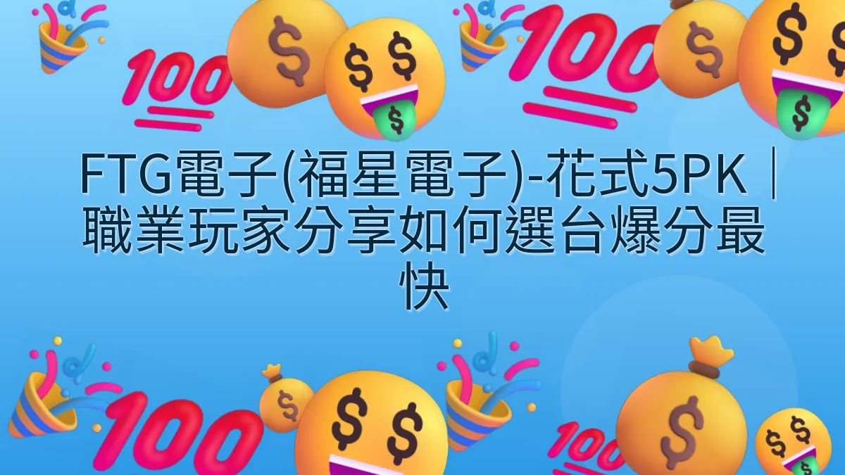 FTG電子(福星電子)-花式5PK｜職業玩家分享如何選台爆分最快