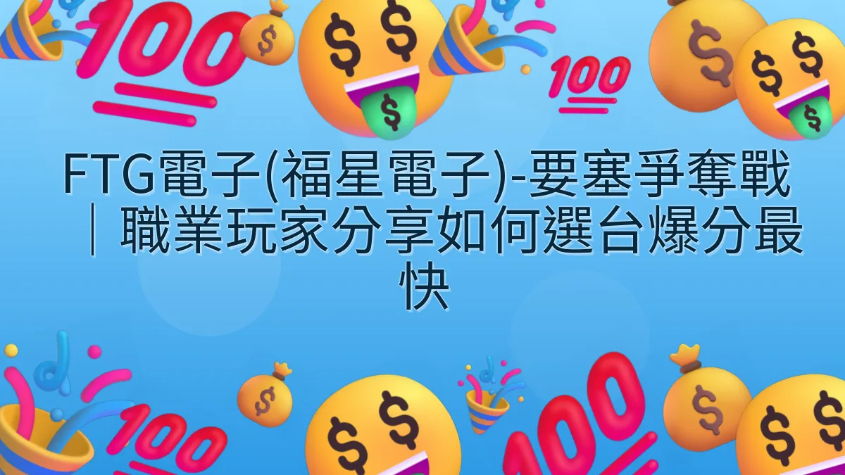 FTG電子(福星電子)-要塞爭奪戰｜職業玩家分享如何選台爆分最快