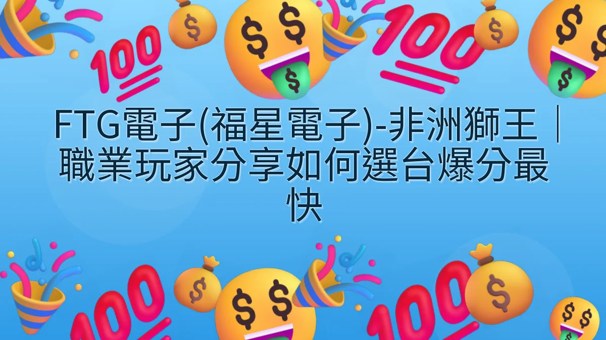 FTG電子(福星電子)-非洲獅王｜職業玩家分享如何選台爆分最快