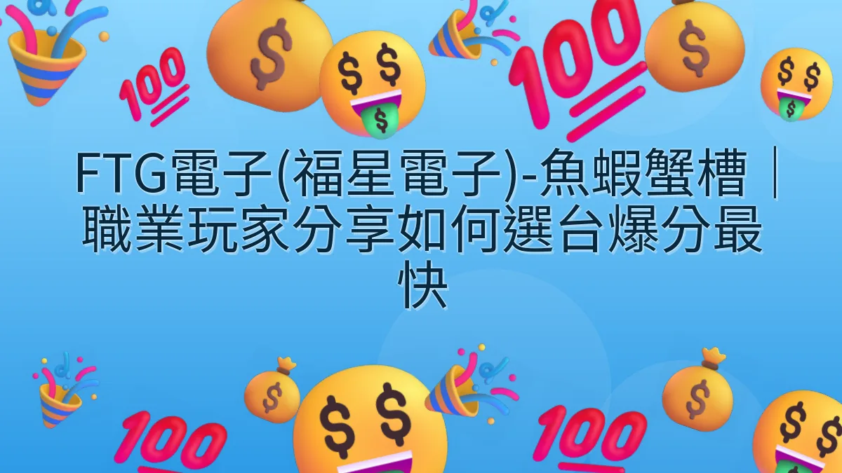 FTG電子(福星電子)-魚蝦蟹槽｜職業玩家分享如何選台爆分最快