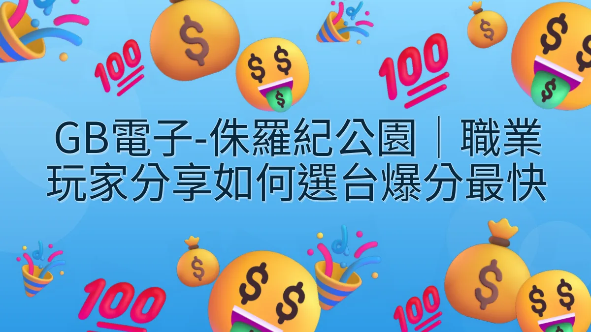 GB電子-侏羅紀公園｜職業玩家分享如何選台爆分最快