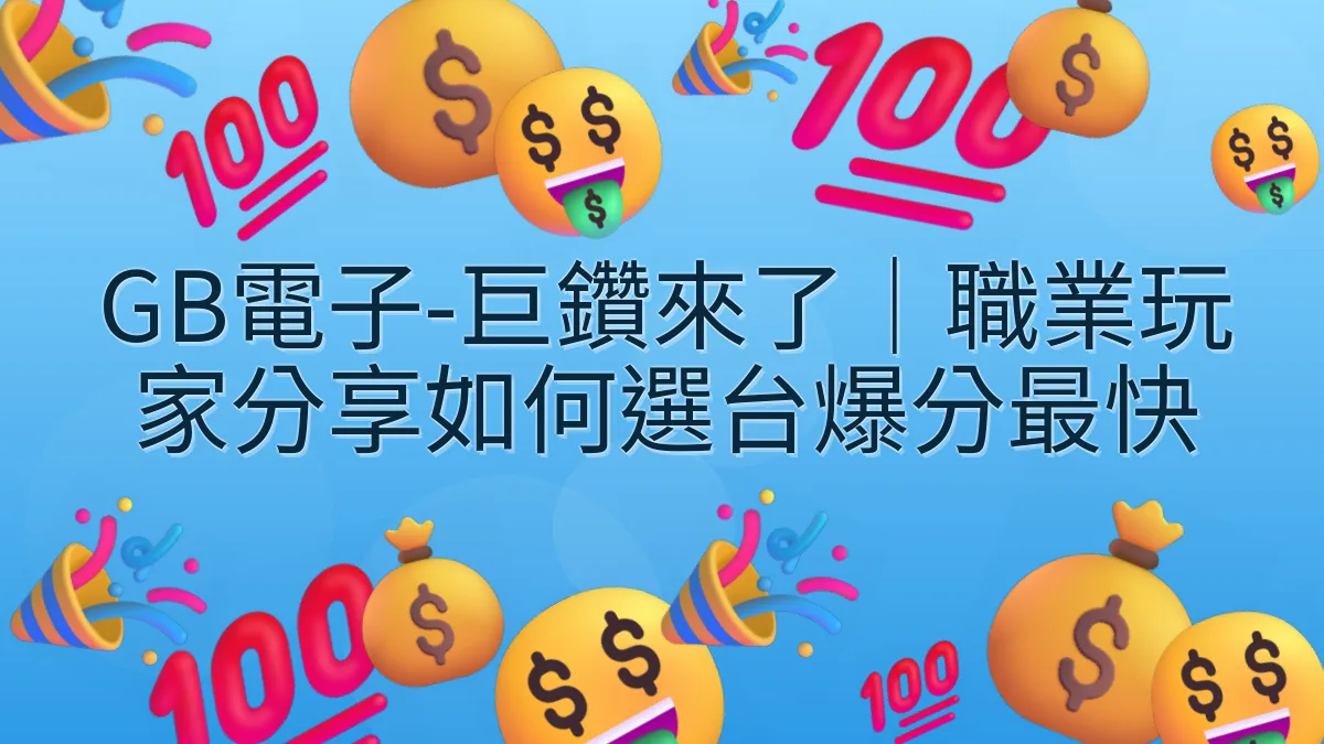 GB電子-巨鑽來了｜職業玩家分享如何選台爆分最快