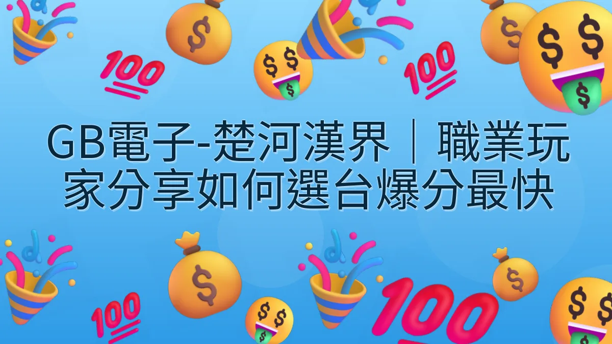GB電子-楚河漢界｜職業玩家分享如何選台爆分最快