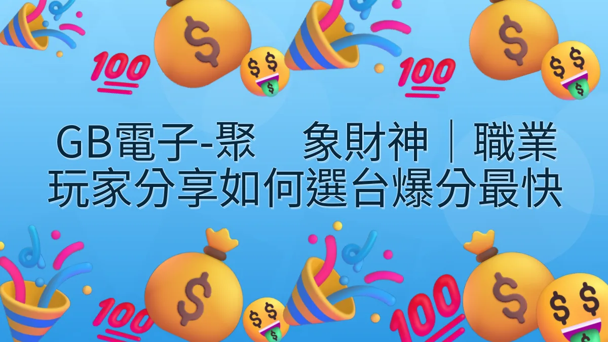 GB電子-聚寳象財神｜職業玩家分享如何選台爆分最快